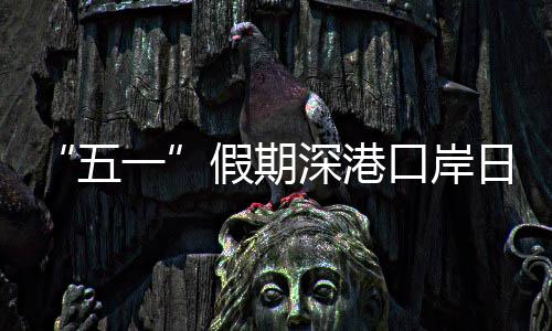 口岸客流量预五万人深港日均一次假期计达