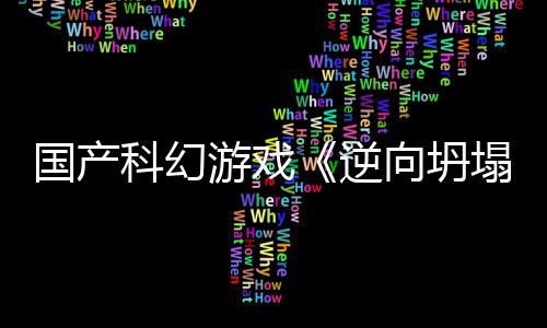 5打塌逆科幻造国产告 向坍新预虚幻游戏