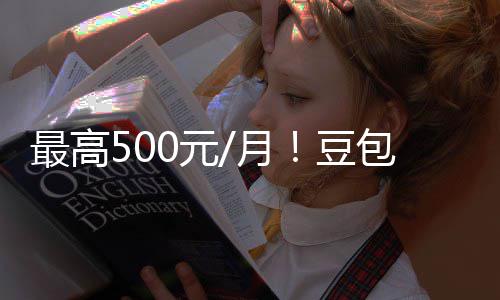 包付保留豆档曝免最高光 官方0元月永久费三费版强调
