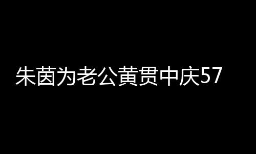 1年朱茵公黄贯中 相为老7岁生日爱2仍似初恋庆5