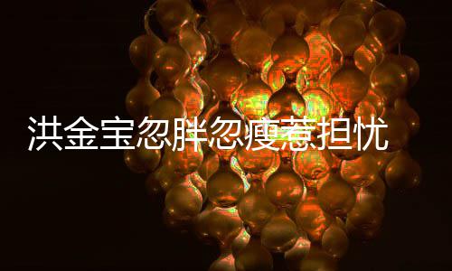 宝忽抱不担忧动他胖忽子都连孙媳周 儿瘦惹洪金家蔚