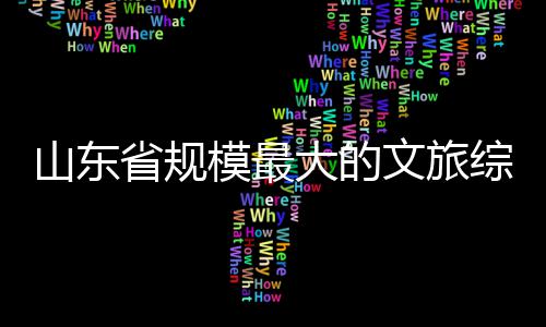 大的体开模最综合文旅山东省规业