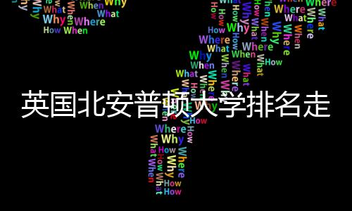 北安大学普顿排名走势析势分英国与QS趋